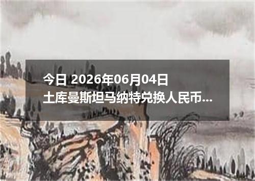 今日 2026年06月04日 土库曼斯坦马纳特兑换人民币最新汇率行情