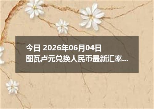 今日 2026年06月04日 图瓦卢元兑换人民币最新汇率行情