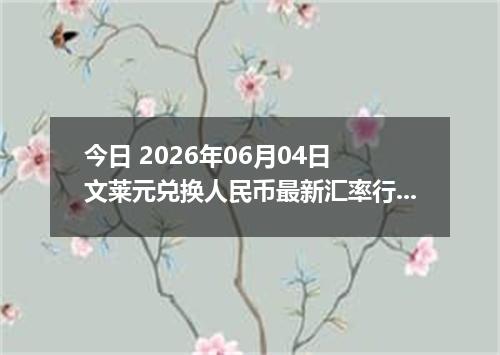 今日 2026年06月04日 文莱元兑换人民币最新汇率行情