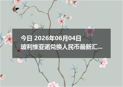 今日 2026年06月04日 玻利维亚诺兑换人民币最新汇率行情