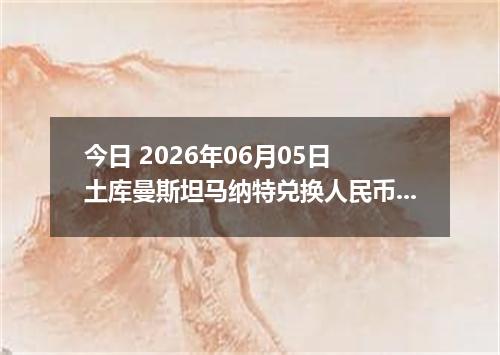 今日 2026年06月05日 土库曼斯坦马纳特兑换人民币最新汇率行情