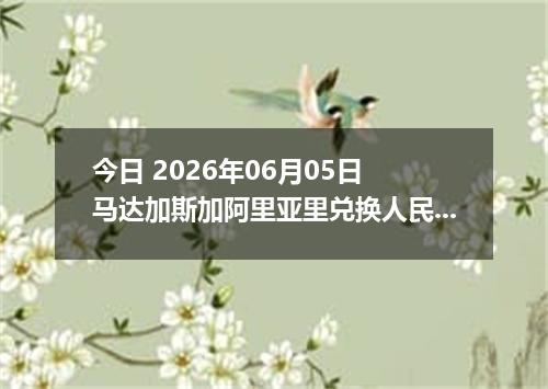 今日 2026年06月05日 马达加斯加阿里亚里兑换人民币最新汇率行情