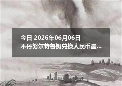 今日 2026年06月06日 不丹努尔特鲁姆兑换人民币最新汇率行情