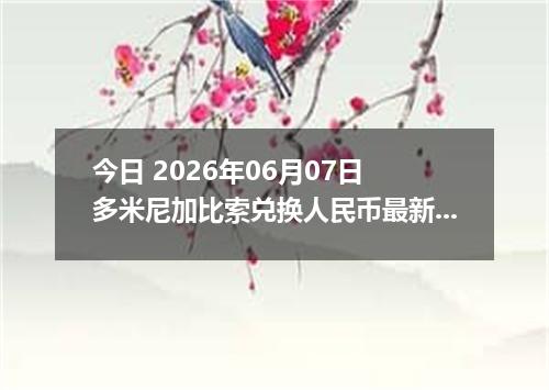 今日 2026年06月07日 多米尼加比索兑换人民币最新汇率行情