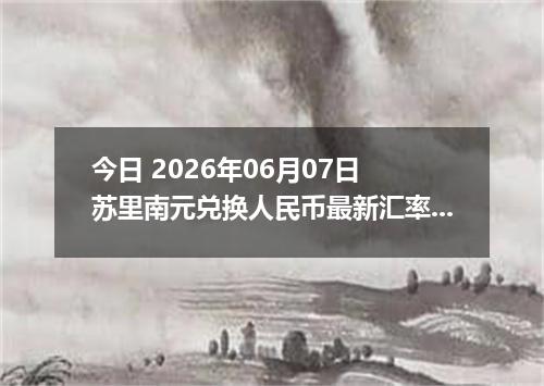 今日 2026年06月07日 苏里南元兑换人民币最新汇率行情