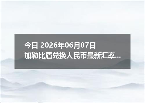 今日 2026年06月07日 加勒比盾兑换人民币最新汇率行情