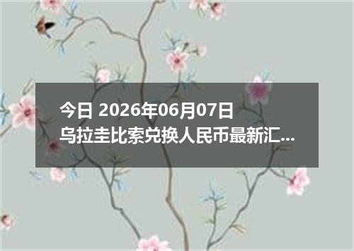 今日 2026年06月07日 乌拉圭比索兑换人民币最新汇率行情