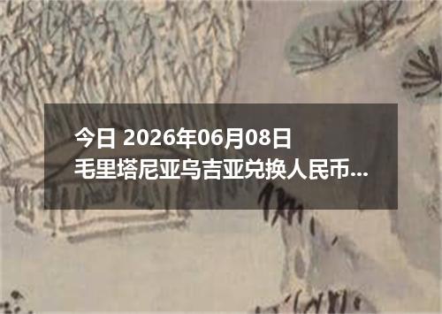 今日 2026年06月08日 毛里塔尼亚乌吉亚兑换人民币最新汇率行情