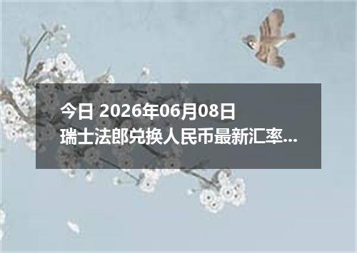 今日 2026年06月08日 瑞士法郎兑换人民币最新汇率行情