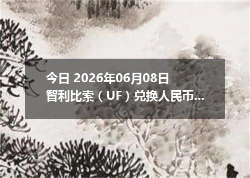 今日 2026年06月08日 智利比索（UF）兑换人民币最新汇率行情