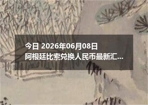 今日 2026年06月08日 阿根廷比索兑换人民币最新汇率行情