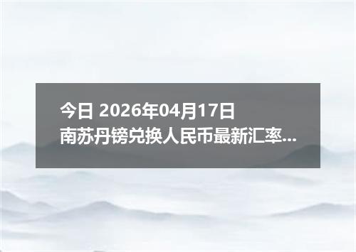 今日 2026年04月17日 南苏丹镑兑换人民币最新汇率行情