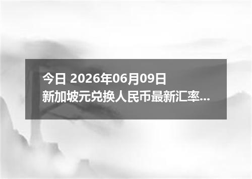 今日 2026年06月09日 新加坡元兑换人民币最新汇率行情