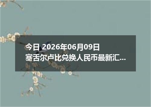 今日 2026年06月09日 塞舌尔卢比兑换人民币最新汇率行情