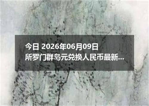 今日 2026年06月09日 所罗门群岛元兑换人民币最新汇率行情