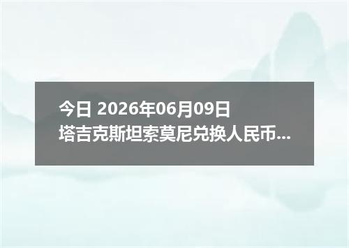 今日 2026年06月09日 塔吉克斯坦索莫尼兑换人民币最新汇率行情
