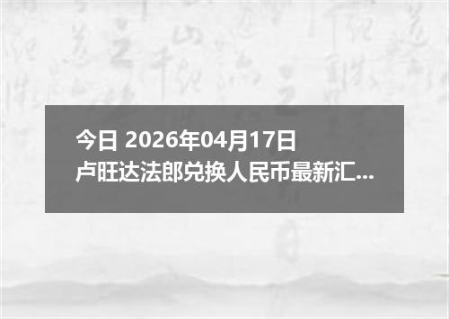 今日 2026年04月17日 卢旺达法郎兑换人民币最新汇率行情