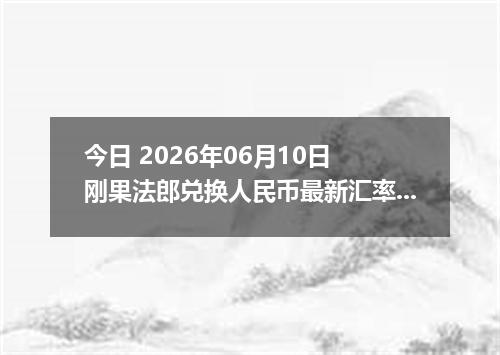 今日 2026年06月10日 刚果法郎兑换人民币最新汇率行情
