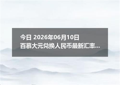 今日 2026年06月10日 百慕大元兑换人民币最新汇率行情