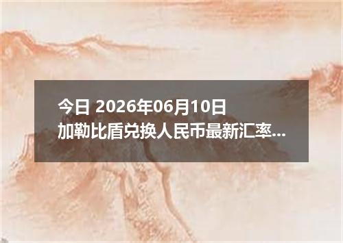 今日 2026年06月10日 加勒比盾兑换人民币最新汇率行情