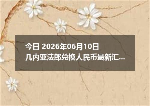 今日 2026年06月10日 几内亚法郎兑换人民币最新汇率行情
