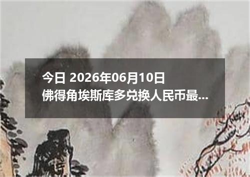 今日 2026年06月10日 佛得角埃斯库多兑换人民币最新汇率行情