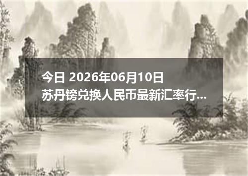 今日 2026年06月10日 苏丹镑兑换人民币最新汇率行情
