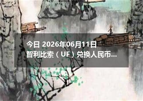 今日 2026年06月11日 智利比索（UF）兑换人民币最新汇率行情