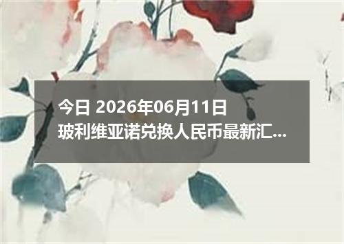 今日 2026年06月11日 玻利维亚诺兑换人民币最新汇率行情