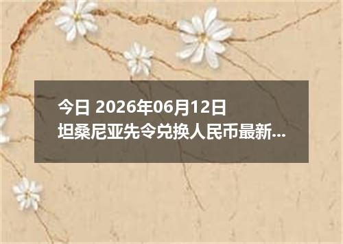 今日 2026年06月12日 坦桑尼亚先令兑换人民币最新汇率行情