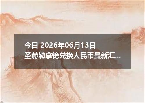 今日 2026年06月13日 圣赫勒拿镑兑换人民币最新汇率行情