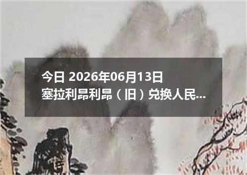 今日 2026年06月13日 塞拉利昂利昂（旧）兑换人民币最新汇率行情