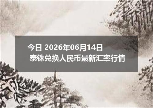 今日 2026年06月14日 泰铢兑换人民币最新汇率行情