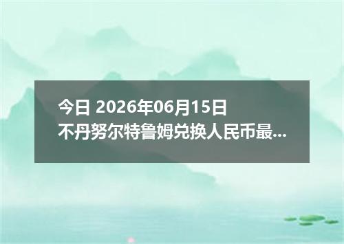 今日 2026年06月15日 不丹努尔特鲁姆兑换人民币最新汇率行情
