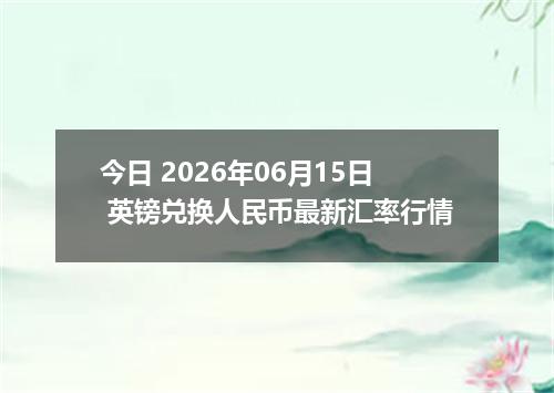 今日 2026年06月15日 英镑兑换人民币最新汇率行情