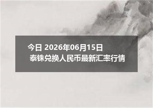 今日 2026年06月15日 泰铢兑换人民币最新汇率行情