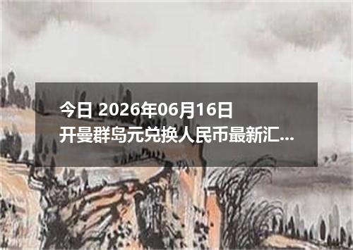 今日 2026年06月16日 开曼群岛元兑换人民币最新汇率行情