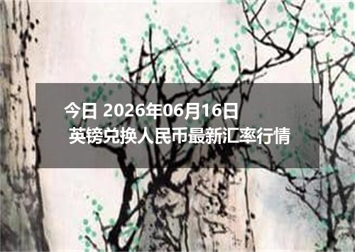 今日 2026年06月16日 英镑兑换人民币最新汇率行情