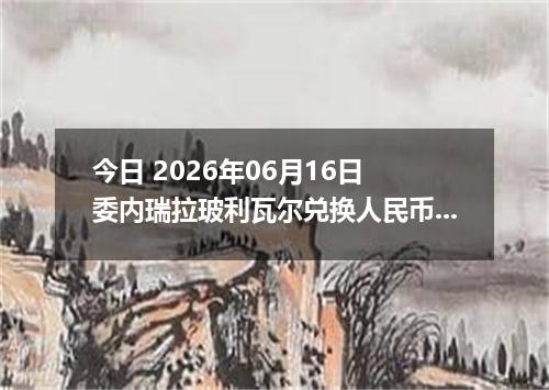 今日 2026年06月16日 委内瑞拉玻利瓦尔兑换人民币最新汇率行情