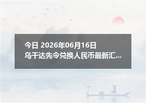 今日 2026年06月16日 乌干达先令兑换人民币最新汇率行情