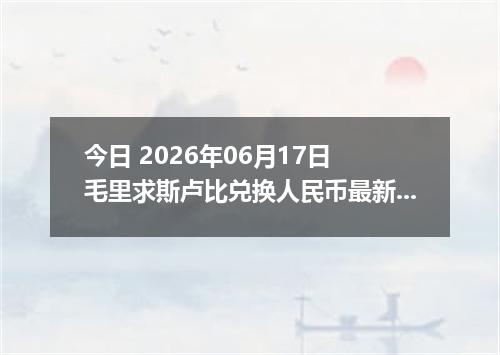 今日 2026年06月17日 毛里求斯卢比兑换人民币最新汇率行情