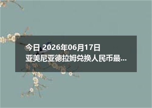 今日 2026年06月17日 亚美尼亚德拉姆兑换人民币最新汇率行情