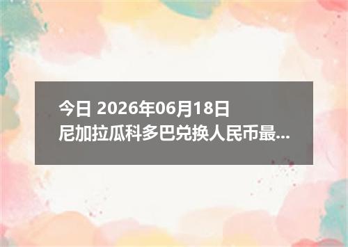 今日 2026年06月18日 尼加拉瓜科多巴兑换人民币最新汇率行情