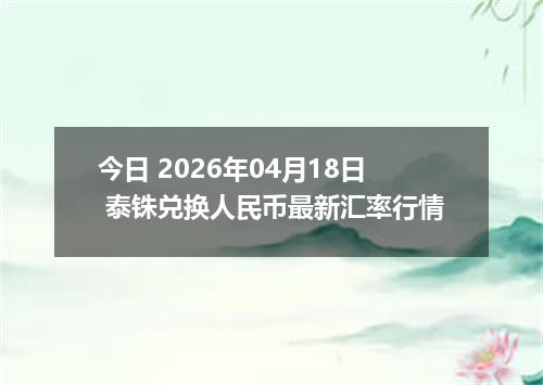 今日 2026年04月18日 泰铢兑换人民币最新汇率行情