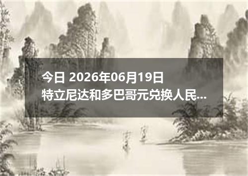 今日 2026年06月19日 特立尼达和多巴哥元兑换人民币最新汇率行情