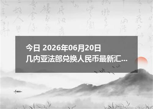 今日 2026年06月20日 几内亚法郎兑换人民币最新汇率行情