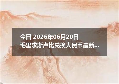 今日 2026年06月20日 毛里求斯卢比兑换人民币最新汇率行情