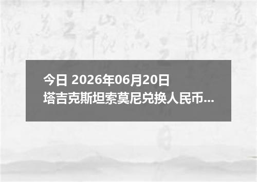 今日 2026年06月20日 塔吉克斯坦索莫尼兑换人民币最新汇率行情