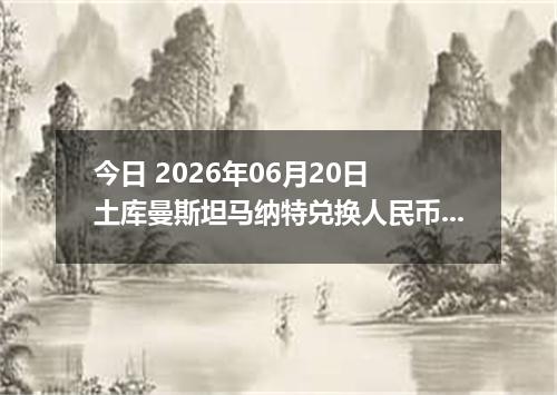 今日 2026年06月20日 土库曼斯坦马纳特兑换人民币最新汇率行情