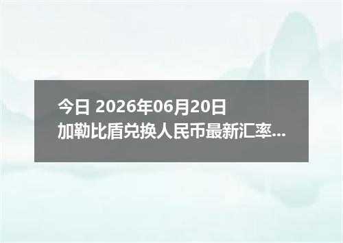 今日 2026年06月20日 加勒比盾兑换人民币最新汇率行情